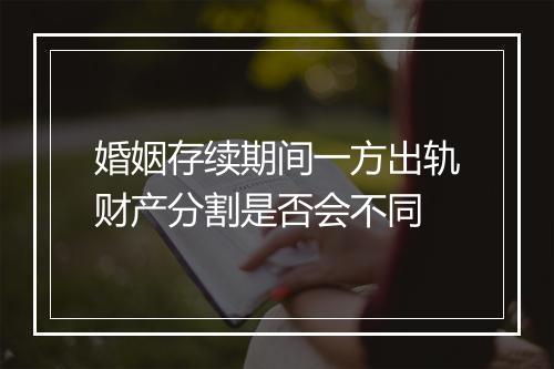 婚姻存续期间一方出轨财产分割是否会不同