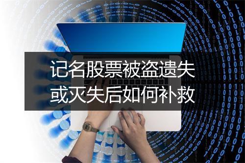 记名股票被盗遗失或灭失后如何补救