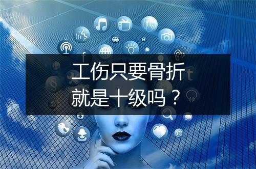 工伤只要骨折就是十级吗?