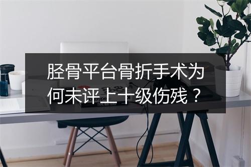 胫骨平台骨折手术为何未评上十级伤残?
