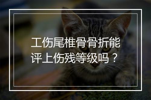 工伤尾椎骨骨折能评上伤残等级吗?
