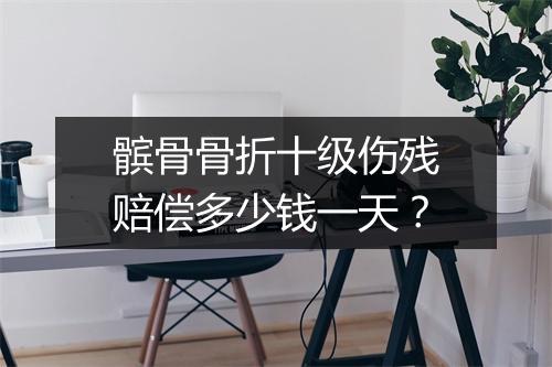 髌骨骨折十级伤残赔偿多少钱一天?