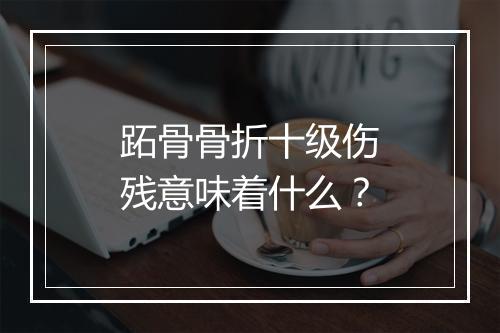 跖骨骨折十级伤残意味着什么?