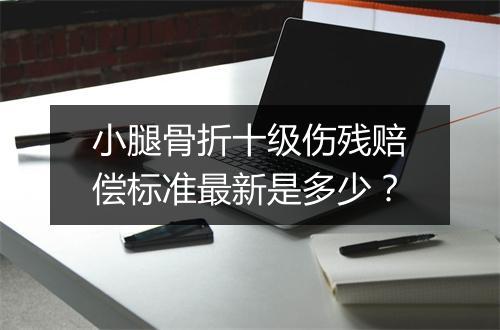 小腿骨折十级伤残赔偿标准最新是多少?