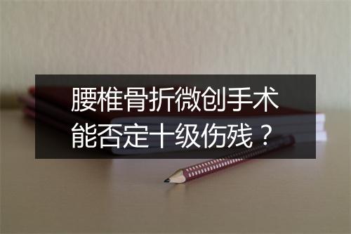 腰椎骨折微创手术能否定十级伤残?