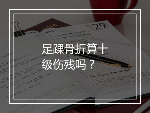 足踝骨折算十级伤残吗?