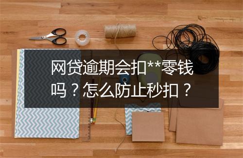 网贷逾期会扣**零钱吗?怎么防止秒扣?