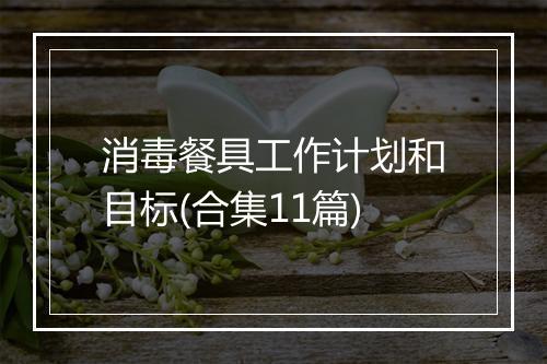 消毒餐具工作计划和目标(合集11篇)