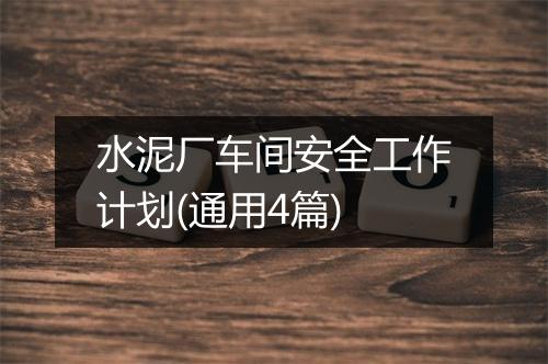 水泥厂车间安全工作计划(通用4篇)