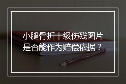 小腿骨折十级伤残图片是否能作为赔偿依据?