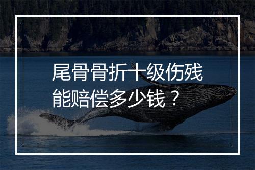 尾骨骨折十级伤残能赔偿多少钱?