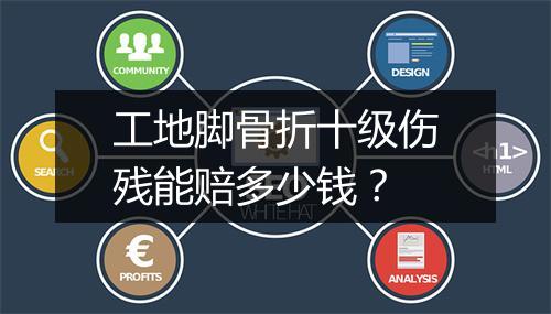 工地脚骨折十级伤残能赔多少钱?