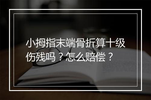 小拇指末端骨折算十级伤残吗?怎么赔偿?
