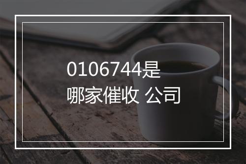 0106744是哪家催收 公司
