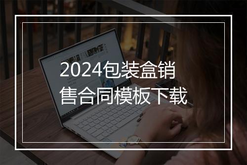 2024包装盒销售合同模板下载