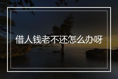 借人钱老不还怎么办呀