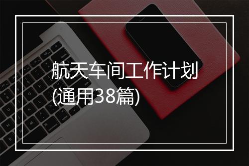 航天车间工作计划(通用38篇)