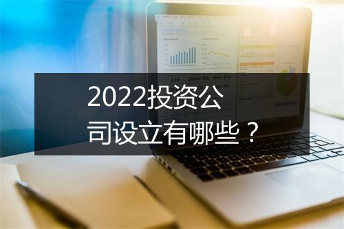 2022投资公司设立有哪些?
