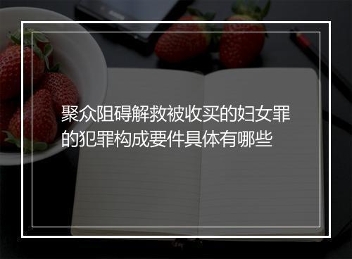 聚众阻碍解救被收买的妇女罪的犯罪构成要件具体有哪些