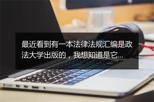 最近看到有一本法律法规汇编是政法大学出版的,我想知道是它好呢还是那个司法部出的法律法规汇编好呢?对