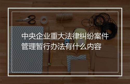 中央企业重大法律纠纷案件管理暂行办法有什么内容