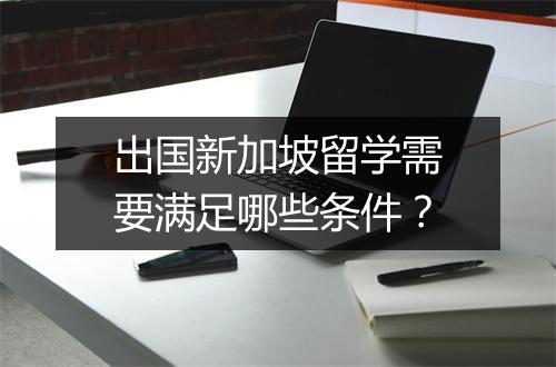 出国新加坡留学需要满足哪些条件?
