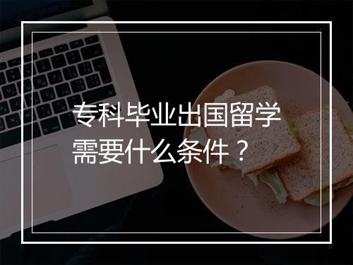 专科毕业出国留学需要什么条件?