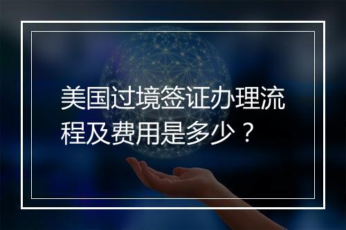 美国过境签证办理流程及费用是多少?