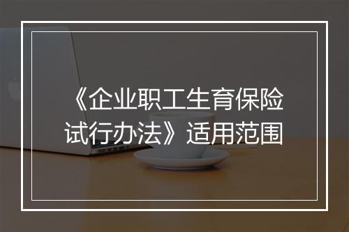 《企业职工生育保险试行办法》适用范围