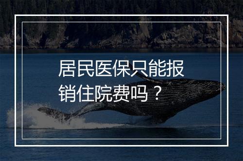 居民医保只能报销住院费吗?