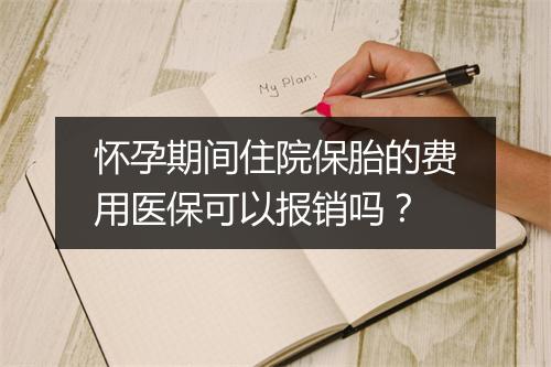怀孕期间住院保胎的费用医保可以报销吗?
