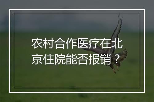 农村合作医疗在北京住院能否报销?