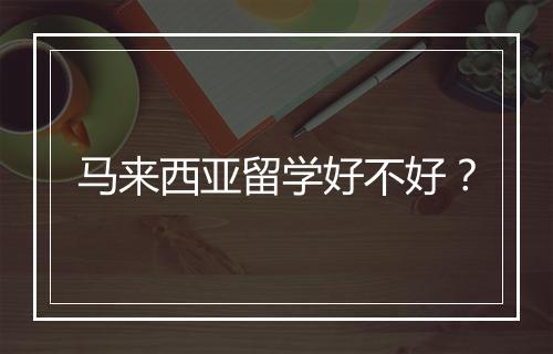 马来西亚留学好不好?
