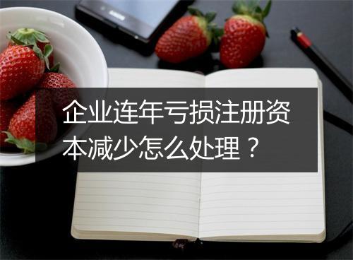 企业连年亏损注册资本减少怎么处理?