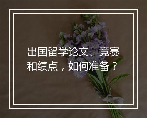 出国留学论文、竞赛和绩点,如何准备?