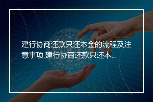 建行协商还款只还本金的流程及注意事项,建行协商还款只还本金的优势和风险分析