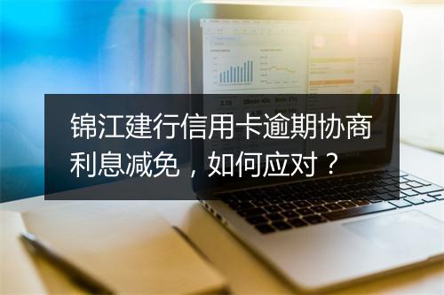 锦江建行信用卡逾期协商利息减免,如何应对?