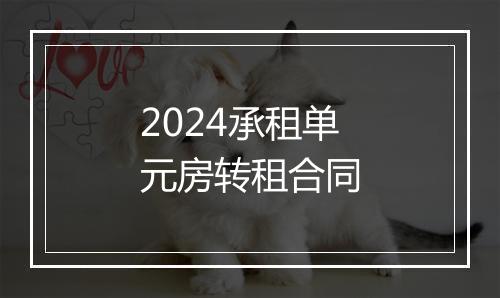 2024承租单元房转租合同
