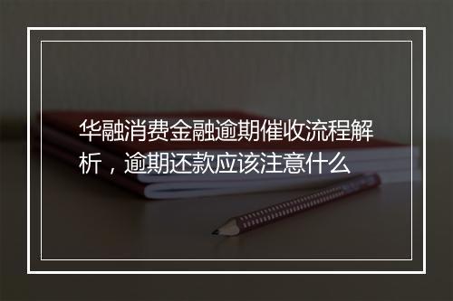 华融消费金融逾期催收流程解析,逾期还款应该注意什么