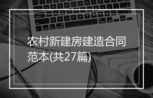 农村新建房建造合同范本(共27篇)