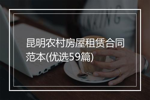 昆明农村房屋租赁合同范本(优选59篇)