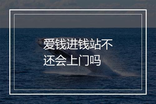 爱钱进钱站不还会上门吗