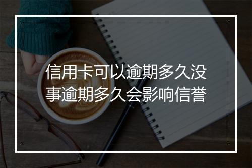 信用卡可以逾期多久没事逾期多久会影响信誉