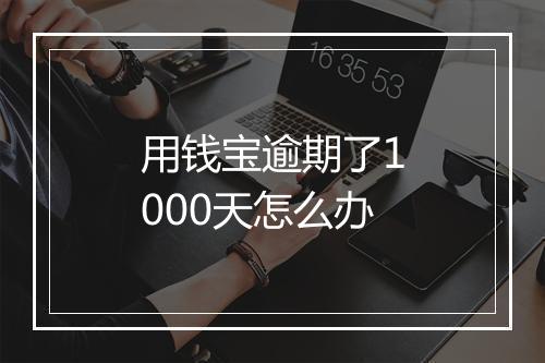 用钱宝逾期了1000天怎么办