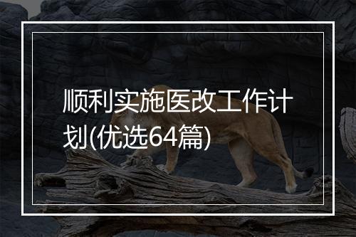 顺利实施医改工作计划(优选64篇)