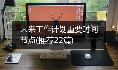 未来工作计划重要时间节点(推荐22篇)