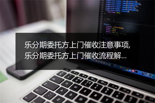 乐分期委托方上门催收注意事项,乐分期委托方上门催收流程解析