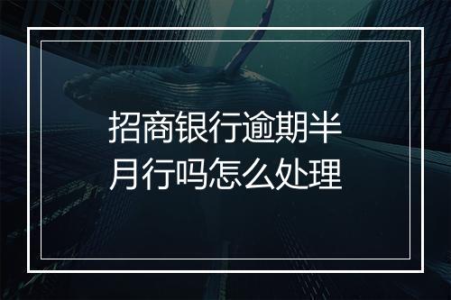 招商银行逾期半月行吗怎么处理