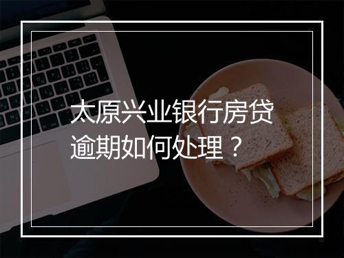 太原兴业银行房贷逾期如何处理?