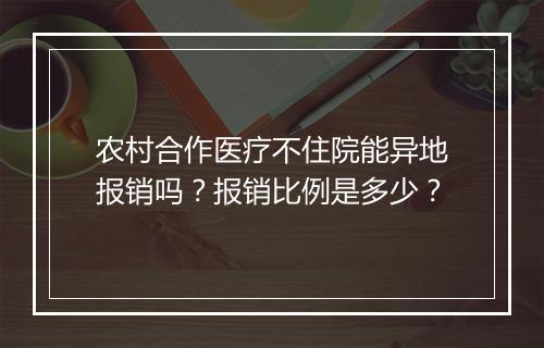 农村合作医疗不住院能异地报销吗?报销比例是多少?